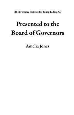 E-Book (epub) Presented to the Board of Governors (The Evermore Institute for Young Ladies, #2) von Amelia Jones