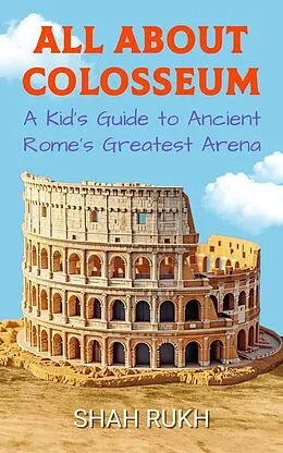 E-Book (epub) All About Colosseum: A Kid's Guide to Ancient Rome's Greatest Arena (Educational Books For Kids, #10) von Shah Rukh