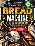 E-Book (epub) The Essential Bread Machine Cookbook for Beginners: The Ultimate Guide with Delicious, Easy & Quick Bread Making Recipes with Step-By-Step Instructions. Includes Gluten-Free, Keto and Vegan Recipes. von Julia Smith
