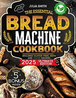 E-Book (epub) The Essential Bread Machine Cookbook for Beginners: The Ultimate Guide with Delicious, Easy & Quick Bread Making Recipes with Step-By-Step Instructions. Includes Gluten-Free, Keto and Vegan Recipes. von Julia Smith