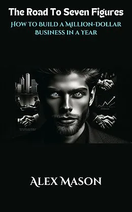 E-Book (epub) The Road to Seven Figures - How to Build a Million-Dollar Business in a Year von Alex Mason