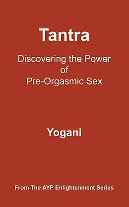 E-Book (epub) Tantra - Discovering the Power of Pre-Orgasmic Sex (AYP Enlightenment Series, #3) von Yogani