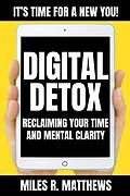 E-Book (epub) Digital Detox: Reclaiming Your Time and Mental Clarity von Miles R. Matthews
