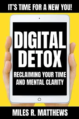 E-Book (epub) Digital Detox: Reclaiming Your Time and Mental Clarity von Miles R. Matthews