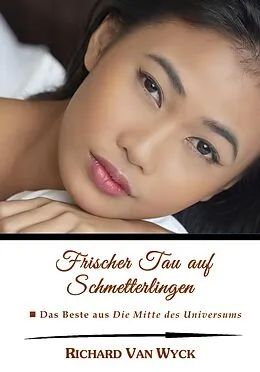 E-Book (epub) Frischer Tau auf Schmetterlingen: Das Beste aus "Die Mitte des Universums" von Richard van Wyck