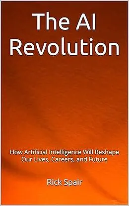 E-Book (epub) The AI Revolution: How Artificial Intelligence Will Reshape Our Lives, Careers, and Future von Rick Spair