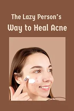 E-Book (epub) The Lazy Person's Way to Heal Acne von True to the Core Info. Publishing