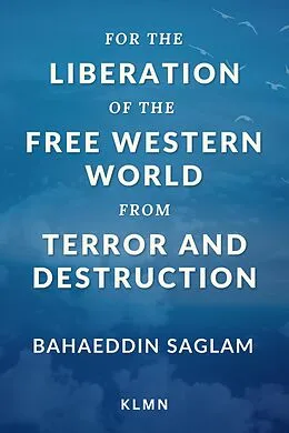E-Book (epub) For the Liberation of the Free Western World from Terror and Destruction von Bahaeddin Saglam