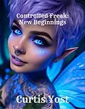 E-Book (epub) Controlled Freak: New Beginnings von Curtis Yost