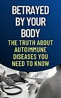 E-Book (epub) Betrayed by Your Body: The Truth About Autoimmune Diseases You Need to Know von Andrea Febrian
