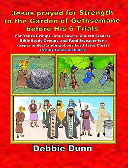 E-Book (epub) Jesus prayed for Strength in the Garden of Gethsemane before His 6 Trials (Bible Books for His Glory, #5) von Debbie Dunn