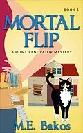 E-Book (epub) Mortal Flip (A Home Renovator Mystery, #5) von M. E. Bakos