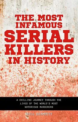E-Book (epub) The Most Infamous Serial Killers in History A Chilling Journey Through the Lives of the World's Most Notorious Murderers von Will Bennett, William Martinez