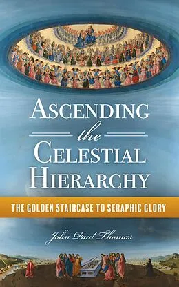 E-Book (epub) Ascending the Celestial Hierarchy: The Golden Staircase to Seraphic Glory von John Paul Thomas