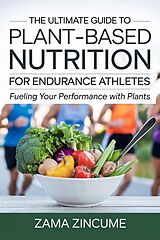 eBook (epub) The Ultimate Guide to Plant-Based Nutrition for Endurance Athletes: Fueling Your Performance with Plants de Zama Zincume