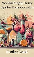 E-Book (epub) Mocktail Magic: Thrifty Sips for Every Occasion Cookbook von Emilee Avink