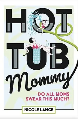 E-Book (epub) Hot Tub Mommy: Do All Moms Swear this Much? von Nicole Lance