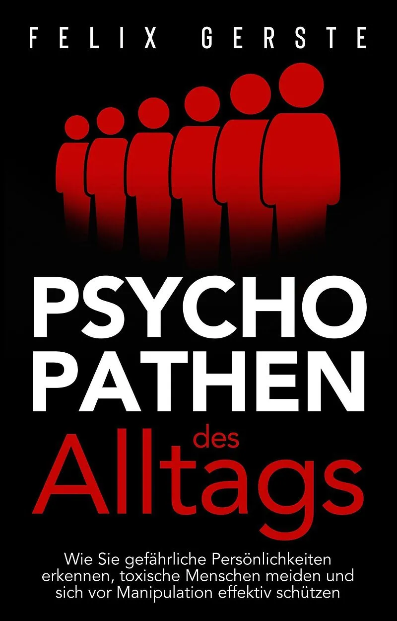 Psychopathen des Alltags: Wie Sie gefährliche Persönlichkeiten erkennen, toxische Menschen meiden und sich vor Manipulation effektiv schützen