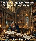 E-Book (epub) The Secret Language of Numbers: "A Journey Through Gematria" von Albert Allen