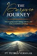 E-Book (epub) The Purpose Journey: Discovering Your Calling, Talents, and Gifts to Fulfill God's Plan von Petrus Vermaak