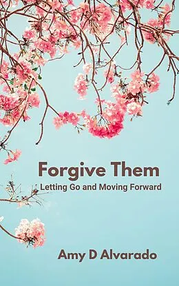 E-Book (epub) Forgive Them: Letting Go and Moving Forward von Amy D Alvarado