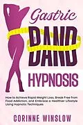 E-Book (epub) Gastric Band Hypnosis: How to Achieve Rapid Weight Loss, Break Free from Food Addiction, and Embrace a Healthier Lifestyle Using Hypnotic Techniques von Corinne Winslow