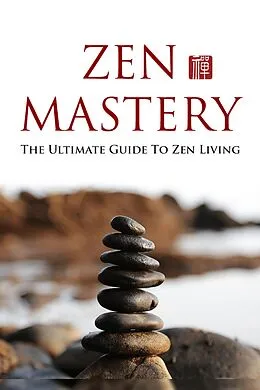 E-Book (epub) Zen Mastery - The Ultimate Guide to Zenliving von Marjo Alkula