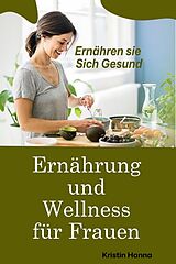 E-Book (epub) Ernährung und Wellness für Frauen: Ernähren sie Sich Gesund von Kristin Hannah