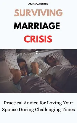 E-Book (epub) Surviving Marriage Crisis: Practical Advice for Loving Your Spouse During Challenging Times von Akins C. Dennis