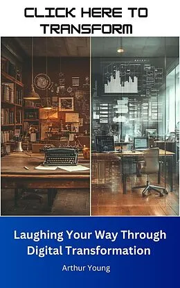 E-Book (epub) Click Here to Transform: Laughing Your Way Through Digital Transformation (Self Improvement Series) von Arthur Young