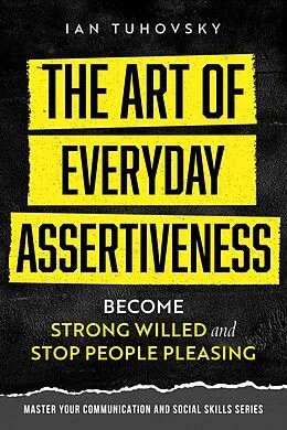 E-Book (epub) The Art of Everyday Assertiveness: Become Strong Willed and Stop People Pleasing (Positive Psychology Coaching Series) von Ian Tuhovsky