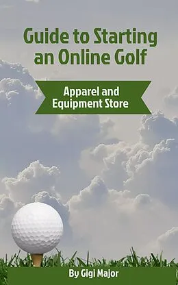 E-Book (epub) Guide to Starting an Online Golf Apparel and Equipment Store von Gigi Major