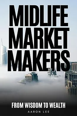 E-Book (epub) Midlife Market Makers: From Wisdom To Wealth von Aaron Lee