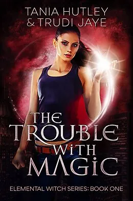 E-Book (epub) The Trouble with Magic (Elemental Witch, #1) von Trudi Jaye, Tania Hutley
