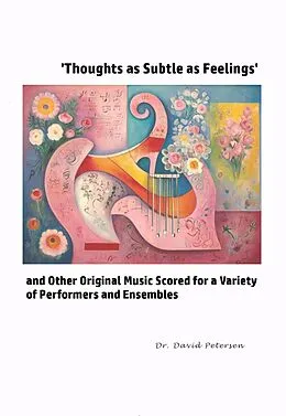 E-Book (epub) 'Thoughts as Subtle as Feelings' and Other Original Music Scored for a Variety of of Performers and Ensembles (Music Scores, #7) von David Petersen