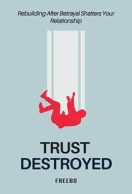 E-Book (epub) Trust Destroyed: A Step-by-Step Guide to Healing, Rebuilding Trust, and Moving Forward von Freebo