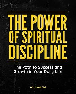 E-Book (epub) The Power of Spiritual Discipline: The Path to Success and Growth in Your Daily Life von William Gm