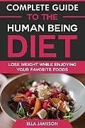 E-Book (epub) Complete Guide to the Human Being Diet: Lose Weight While Enjoying Your Favorite Foods von Ella Jameson