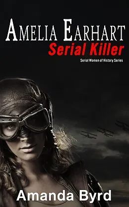 E-Book (epub) Amelia Earhart, Serial Killer (Serial Women of History) von Amanda Byrd