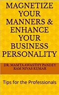 E-Book (epub) Magnetize Your Manners And Enhance Your Business Personality: Tips for the Professionals von Ram Nivas Kumar, Mamta Awasthy Pandey