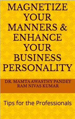 E-Book (epub) Magnetize Your Manners And Enhance Your Business Personality: Tips for the Professionals von Ram Nivas Kumar, Mamta Awasthy Pandey