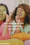 E-Book (epub) Guide to Starting an Online Organic Health and Beauty Business von Gigi Major