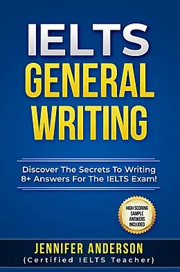 E-Book (epub) IELTS General Writing: Discover The Secrets To Writing 8+ Answers For The IELTS Exam! von Jennifer Anderson