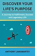 E-Book (epub) Discover Your Life's Purpose: A Journey to Fulfillment, Success and Legendary Life von Anthony Langmartey