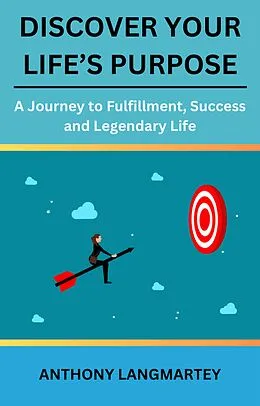 E-Book (epub) Discover Your Life's Purpose: A Journey to Fulfillment, Success and Legendary Life von Anthony Langmartey