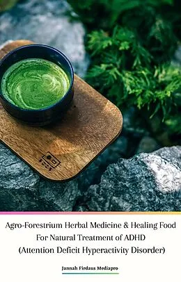 E-Book (epub) Agro-Forestrium Herbal Medicine & Healing Food For Natural Treatment of ADHD (Attention Deficit Hyperactivity Disorder) von Jannah Firdaus Mediapro, Cyber Sakura Flower Labs, Agro-Forestrium