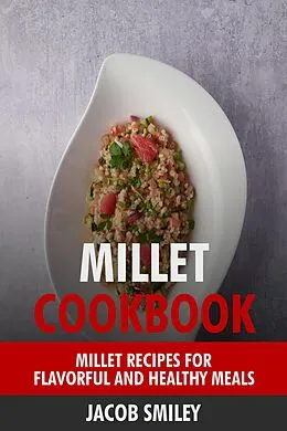 E-Book (epub) Millet Cookbook: Millet Recipes for Flavorful and Healthy Meals von Jacob Smiley