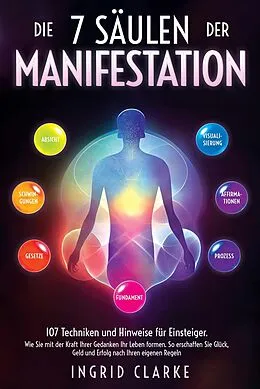 E-Book (epub) Die 7 Säulen der Manifestation: 107 Techniken und Hinweise für Einsteiger. Wie Sie mit der Kraft Ihrer Gedanken Ihr Leben formen. So erschaffen Sie Glück, Geld und Erfolg nach Ihren eigenen Regeln von Ingrid Clarke