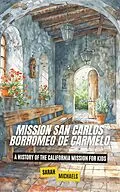 E-Book (epub) Mission San Carlos Borromeo de Carmelo: A History of the California Mission for Kids von Sarah Michaels
