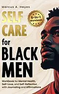 E-Book (epub) Self-Care for Black Men: 5-in-1 Workbook for Mental Health, Self-Love, and Self-Reflection with Journaling and Affirmations von Marcus A. Hayes